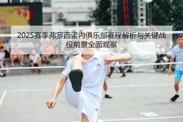 2025赛季弗罗西诺内俱乐部赛程解析与关键战役前景全面观察
