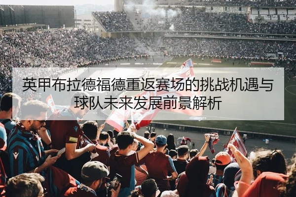 英甲布拉德福德重返赛场的挑战机遇与球队未来发展前景解析